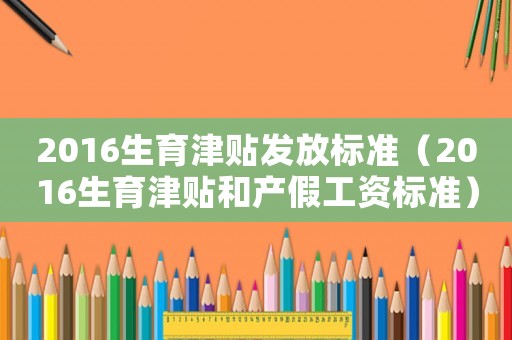 2016生育津貼發(fā)放標(biāo)準(zhǔn)（2016生育津貼和產(chǎn)假工資標(biāo)準(zhǔn)）