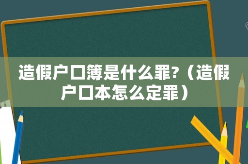 造假戶口簿是什么罪?（造假戶口本怎么定罪）