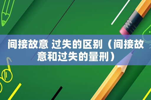 間接故意 過失的區(qū)別（間接故意和過失的量刑）