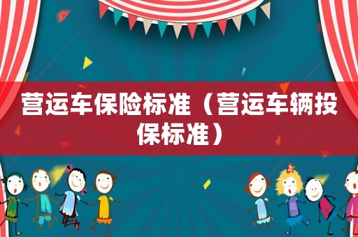營(yíng)運(yùn)車保險(xiǎn)標(biāo)準(zhǔn)（營(yíng)運(yùn)車輛投保標(biāo)準(zhǔn)）