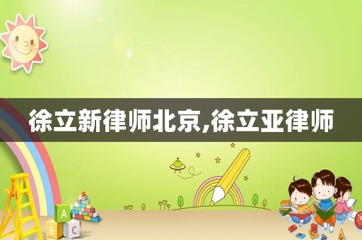 徐立新律師北京,徐立亞律師