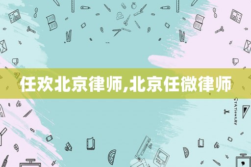 任歡北京律師,北京任微律師