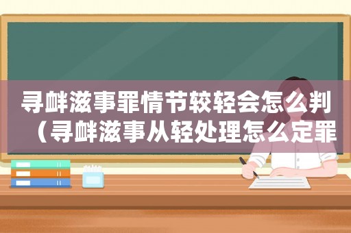 尋釁滋事罪情節較輕會怎么判（尋釁滋事從輕處理怎么定罪）