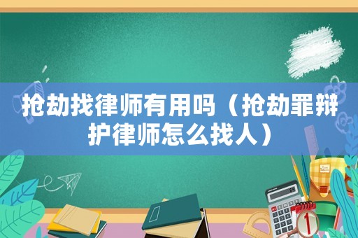 搶劫找律師有用嗎（搶劫罪辯護律師怎么找人）