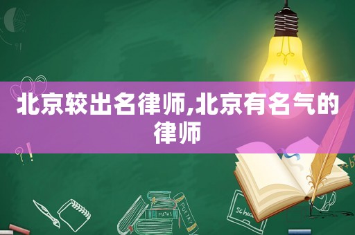 北京較出名律師,北京有名氣的律師