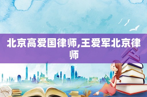北京高愛國律師,王愛軍北京律師