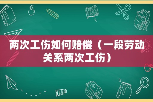 兩次工傷如何賠償（一段勞動關系兩次工傷）