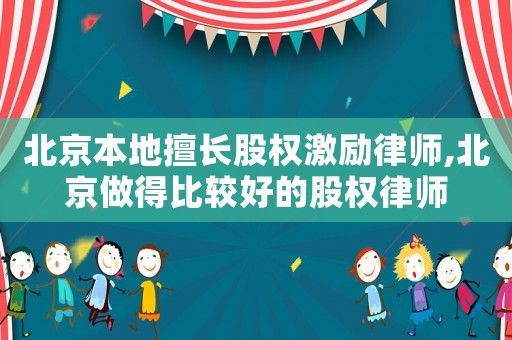 北京本地擅長股權激勵律師,北京做得比較好的股權律師