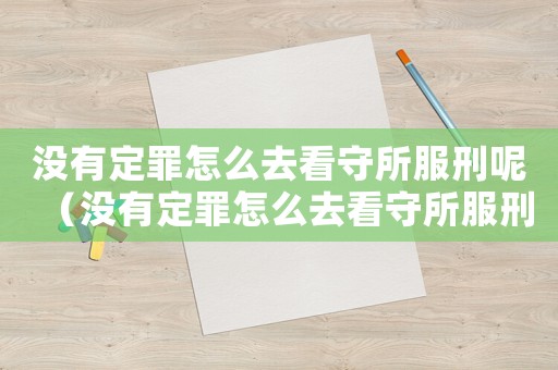 沒有定罪怎么去看守所服刑呢（沒有定罪怎么去看守所服刑）