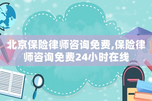 北京保險律師咨詢免費,保險律師咨詢免費24小時在線