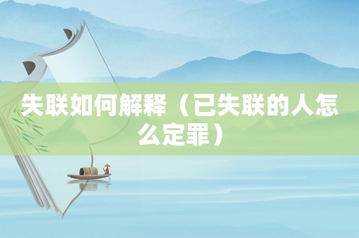 失聯如何解釋（已失聯的人怎么定罪）