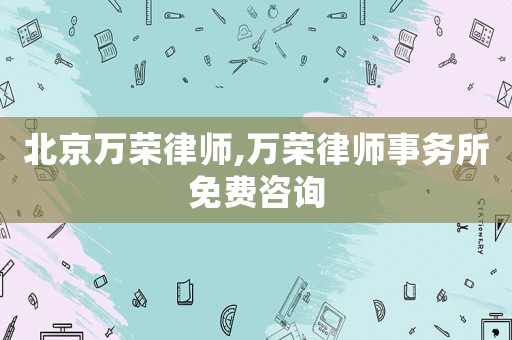北京萬榮律師,萬榮律師事務所免費咨詢