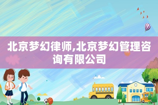 北京夢(mèng)幻律師,北京夢(mèng)幻管理咨詢有限公司