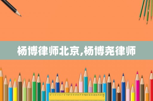楊博律師北京,楊博堯律師