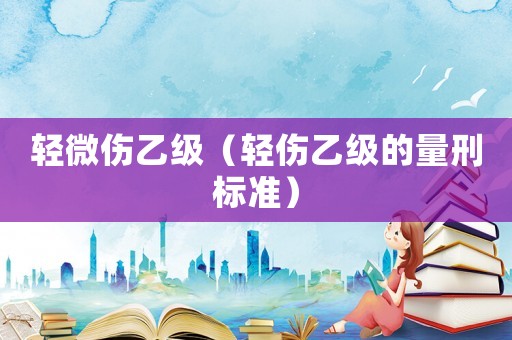 輕微傷乙級（輕傷乙級的量刑標準）