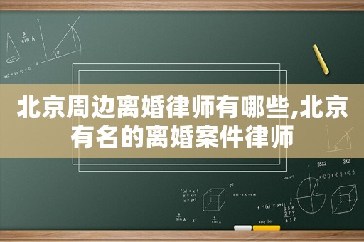 北京周邊離婚律師有哪些,北京有名的離婚案件律師
