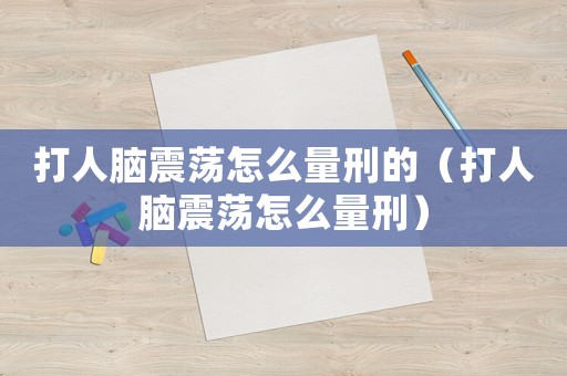 打人腦震蕩怎么量刑的（打人腦震蕩怎么量刑）