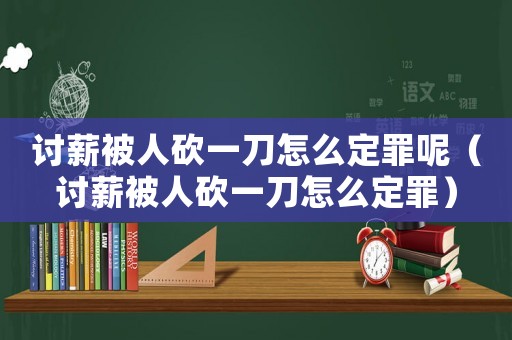 討薪被人砍一刀怎么定罪呢（討薪被人砍一刀怎么定罪）