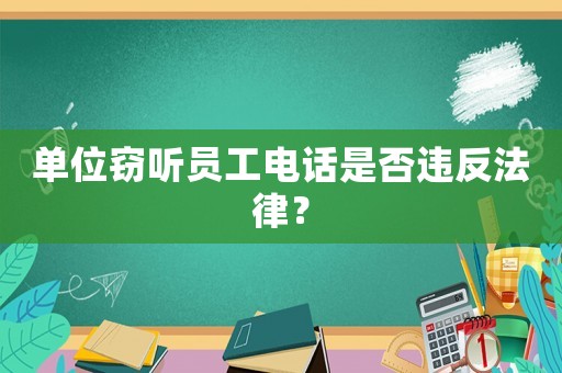 單位竊聽員工電話是否違反法律？