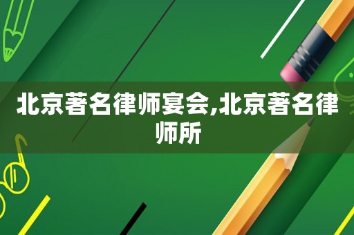 北京著名律師宴會,北京著名律師所