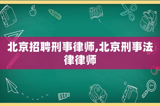 北京招聘刑事律師,北京刑事法律律師