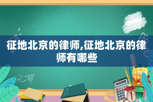 征地北京的律師,征地北京的律師有哪些