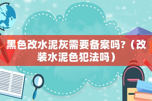 黑色改水泥灰需要備案嗎?（改裝水泥色犯法嗎）