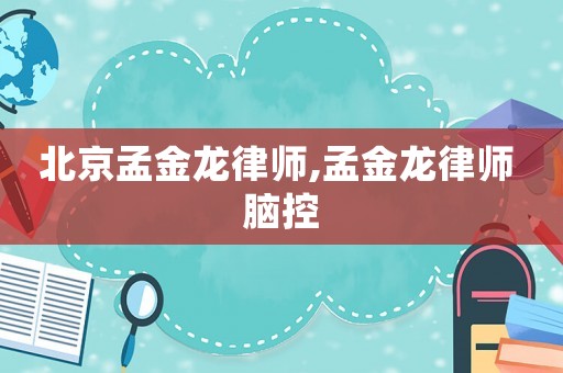 北京孟金龍律師,孟金龍律師 腦控