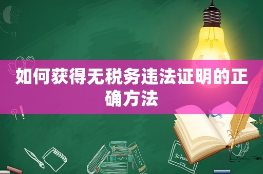 如何獲得無(wú)稅務(wù)違法證明的正確方法