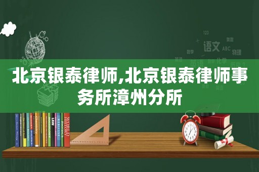 北京銀泰律師,北京銀泰律師事務所漳州分所