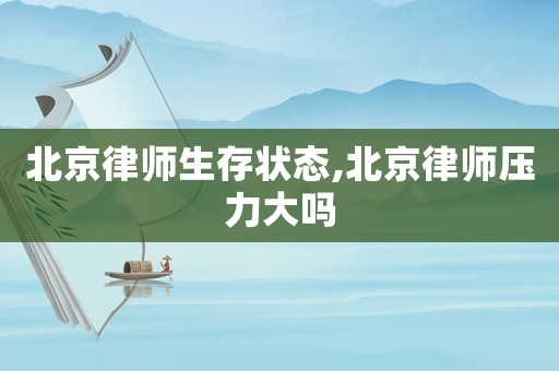 北京律師生存狀態(tài),北京律師壓力大嗎
