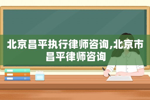 北京昌平執行律師咨詢,北京市昌平律師咨詢