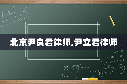 北京尹良君律師,尹立君律師
