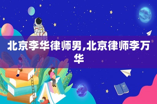 北京李華律師男,北京律師李萬華