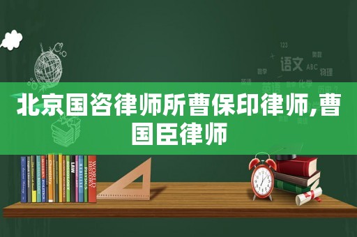 北京國咨律師所曹保印律師,曹國臣律師