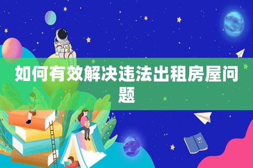 如何有效解決違法出租房屋問題