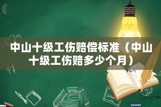 中山十級工傷賠償標準（中山十級工傷賠多少個月）