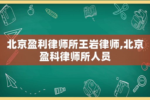 北京盈利律師所王巖律師,北京盈科律師所人員