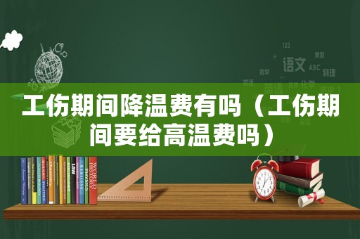工傷期間降溫費有嗎（工傷期間要給高溫費嗎）
