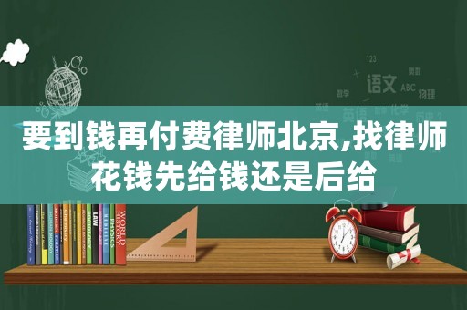 要到錢再付費律師北京,找律師花錢先給錢還是后給