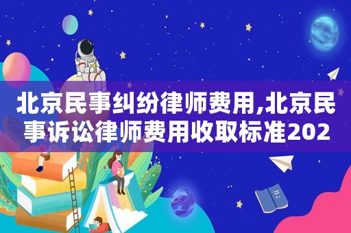 北京民事糾紛律師費用,北京民事訴訟律師費用收取標準2021