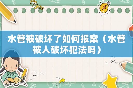 水管被破壞了如何報案（水管被人破壞犯法嗎）