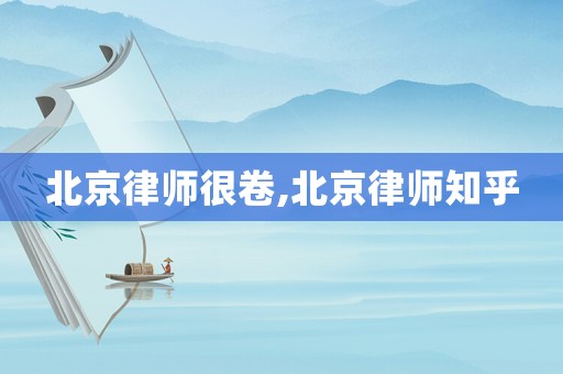 北京律師很卷,北京律師知乎