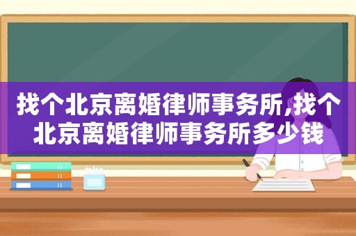找個(gè)北京離婚律師事務(wù)所,找個(gè)北京離婚律師事務(wù)所多少錢