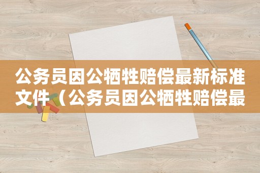 公務員因公犧牲賠償最新標準文件（公務員因公犧牲賠償最新標準）