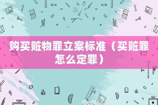 購(gòu)買(mǎi)贓物罪立案標(biāo)準(zhǔn)（買(mǎi)贓罪怎么定罪）