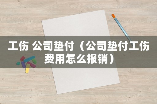 工傷 公司墊付（公司墊付工傷費用怎么報銷）