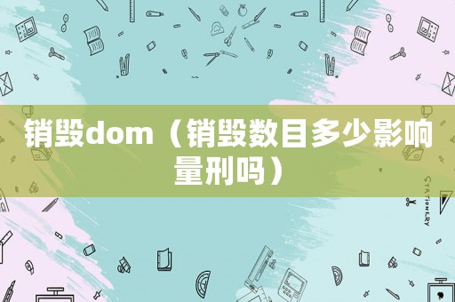銷毀dom（銷毀數目多少影響量刑嗎）