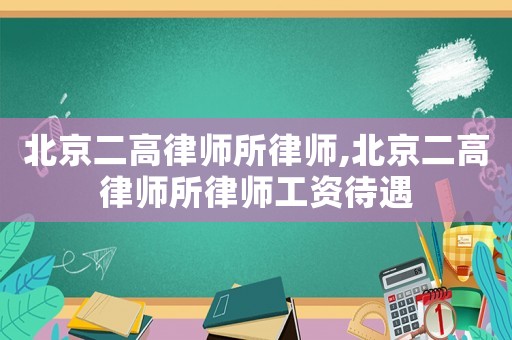 北京二高律師所律師,北京二高律師所律師工資待遇