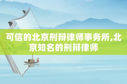 可信的北京刑辯律師事務所,北京知名的刑辯律師